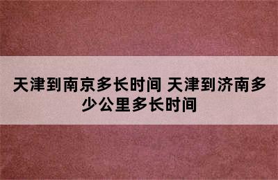 天津到南京多长时间 天津到济南多少公里多长时间